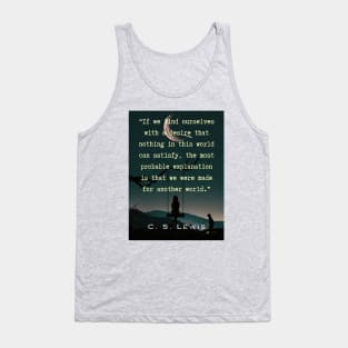 C. S. Lewis quote: If we find ourselves with a desire that nothing in this world can satisfy, the most probable explanation is that we were made for another world. Tank Top